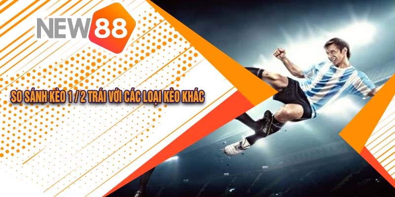 Hướng Dẫn Chi Tiết Về Kèo 1/2 Trái Tại Nhà Cái New88 5 So sánh kèo 1 / 2 trái với các loại kèo khác